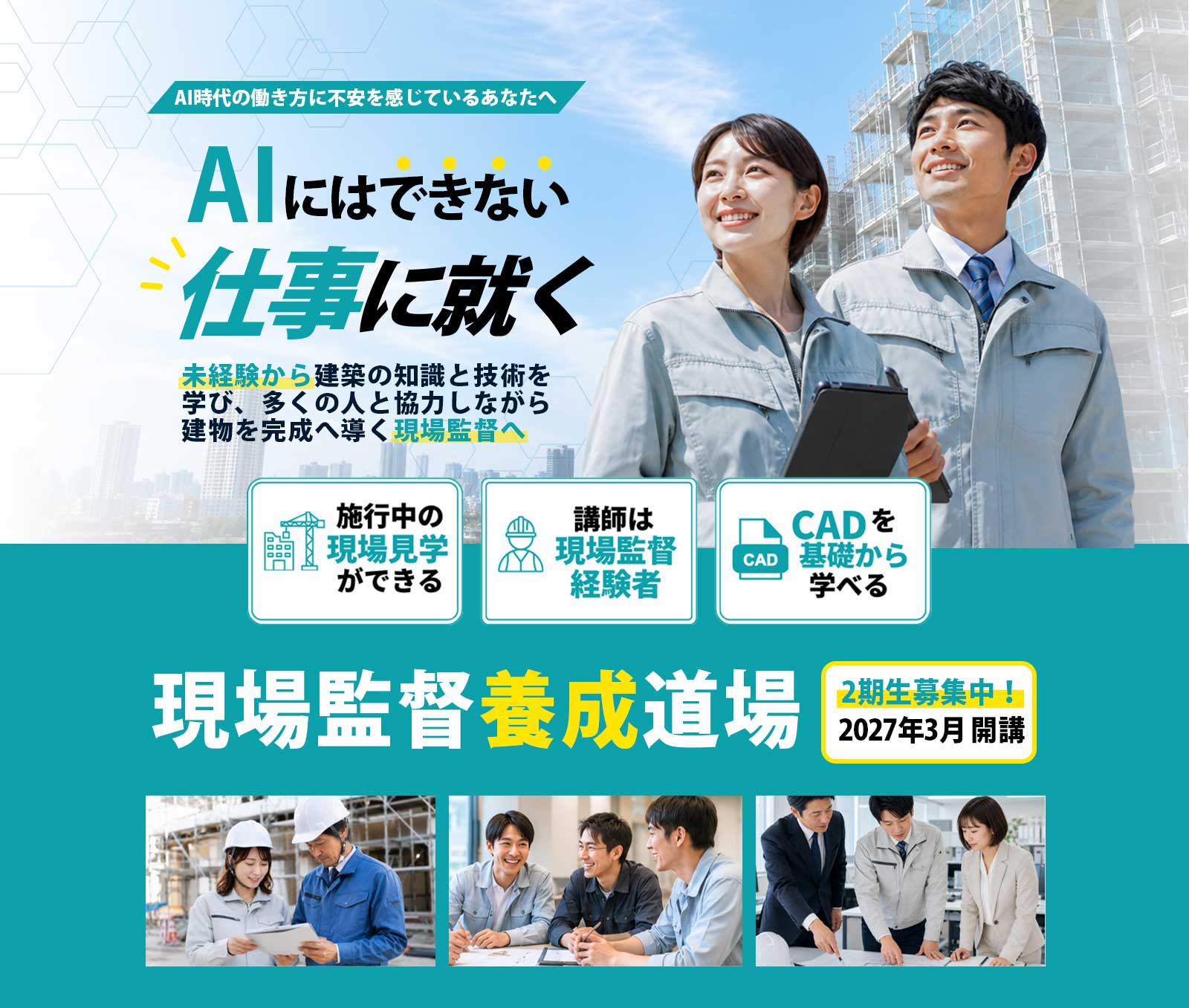 AI時代の働き方に不安を感じているあなたへ|AIにはできない仕事に就く!
未経験から建築の知識と技術を学び、多くの人と協力しながら建物を完成へ導く現場監督へ
<施行中の現場見学ができる>
<講師は現場監督経験者>
<CADを基礎から学べる>
現場監督養成道場
2期生募集中|2027年3月開講