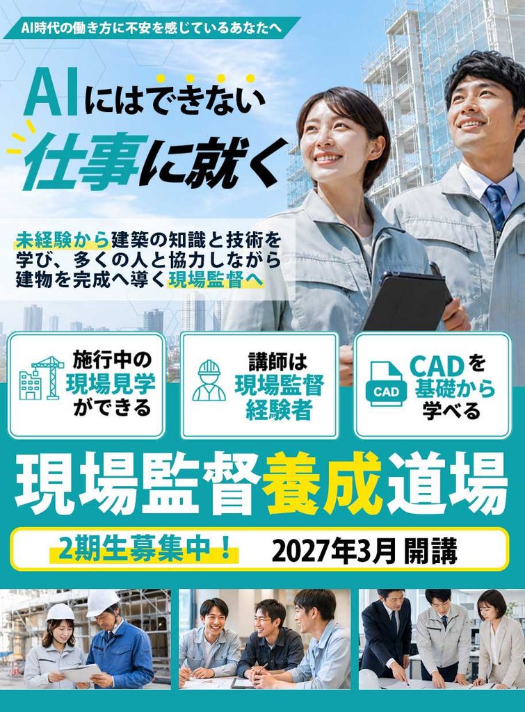AI時代の働き方に不安を感じているあなたへ|AIにはできない仕事に就く!
未経験から建築の知識と技術を学び、多くの人と協力しながら建物を完成へ導く現場監督へ
<施行中の現場見学ができる>
<講師は現場監督経験者>
<CADを基礎から学べる>
現場監督養成道場
2期生募集中|2027年3月開講